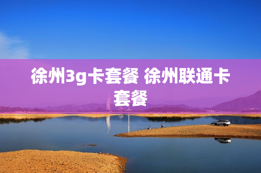 徐州3g卡套餐 徐州联通卡套餐
