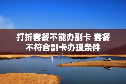 打折套餐不能办副卡 套餐不符合副卡办理条件