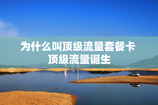 为什么叫顶级流量套餐卡 顶级流量诞生
