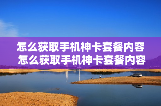怎么获取手机神卡套餐内容 怎么获取手机神卡套餐内容呢