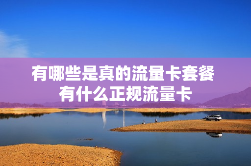 有哪些是真的流量卡套餐 有什么正规流量卡
