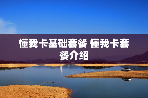 懂我卡基础套餐 懂我卡套餐介绍