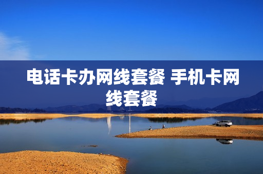 电话卡办网线套餐 手机卡网线套餐