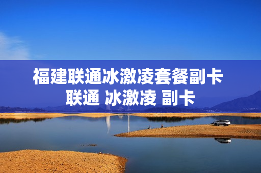 福建联通冰激凌套餐副卡 联通 冰激凌 副卡