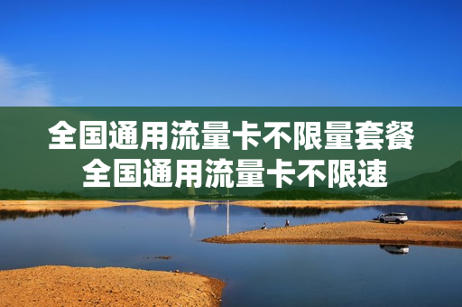 全国通用流量卡不限量套餐 全国通用流量卡不限速