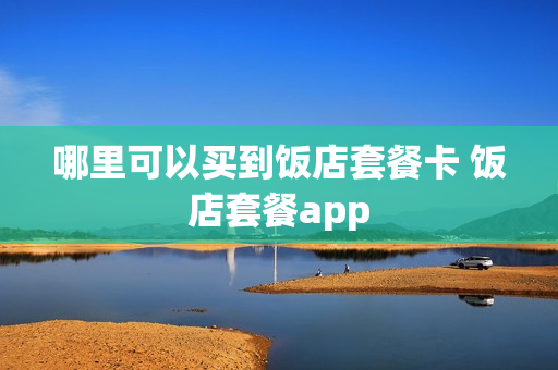 哪里可以买到饭店套餐卡 饭店套餐app