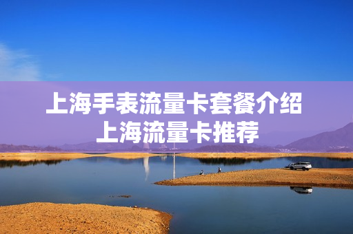 上海手表流量卡套餐介绍 上海流量卡推荐