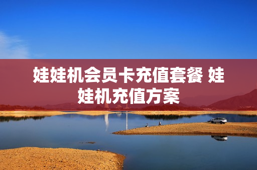 娃娃机会员卡充值套餐 娃娃机充值方案