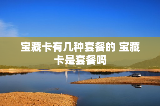 宝藏卡有几种套餐的 宝藏卡是套餐吗