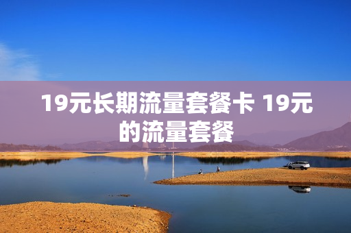 19元长期流量套餐卡 19元的流量套餐