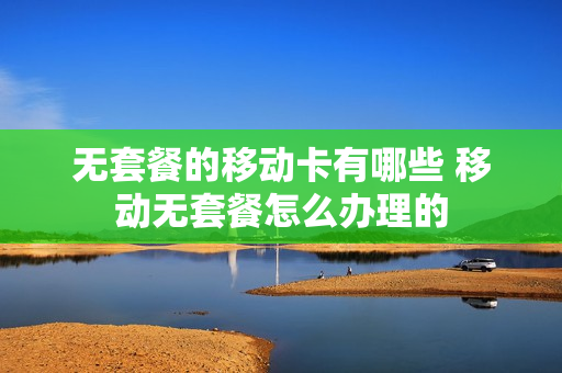无套餐的移动卡有哪些 移动无套餐怎么办理的