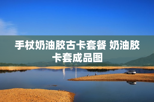 手杖奶油胶古卡套餐 奶油胶卡套成品图