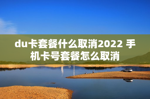 du卡套餐什么取消2022 手机卡号套餐怎么取消