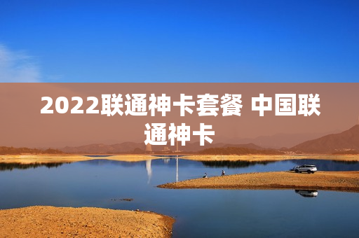 2022联通神卡套餐 中国联通神卡