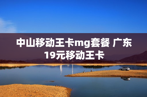 中山移动王卡mg套餐 广东19元移动王卡