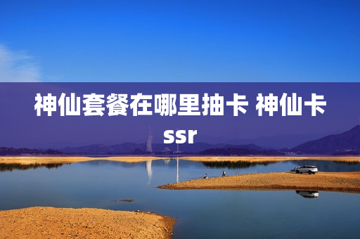 神仙套餐在哪里抽卡 神仙卡ssr