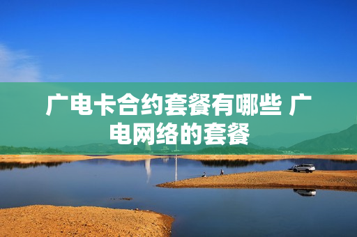 广电卡合约套餐有哪些 广电网络的套餐