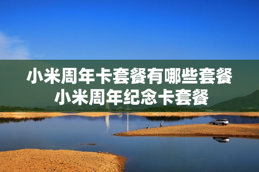 小米周年卡套餐有哪些套餐 小米周年纪念卡套餐