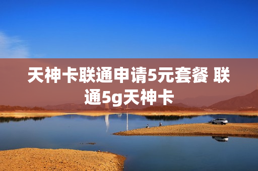 天神卡联通申请5元套餐 联通5g天神卡
