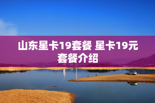 山东星卡19套餐 星卡19元套餐介绍