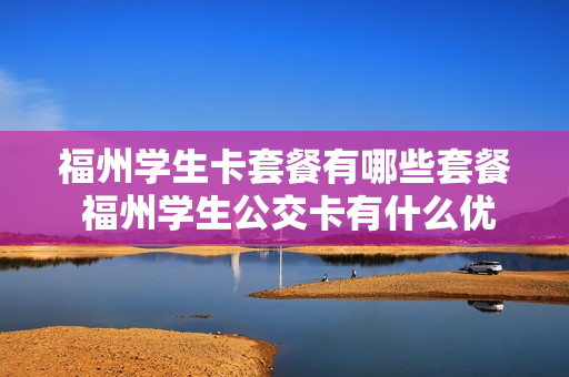 福州学生卡套餐有哪些套餐 福州学生公交卡有什么优惠