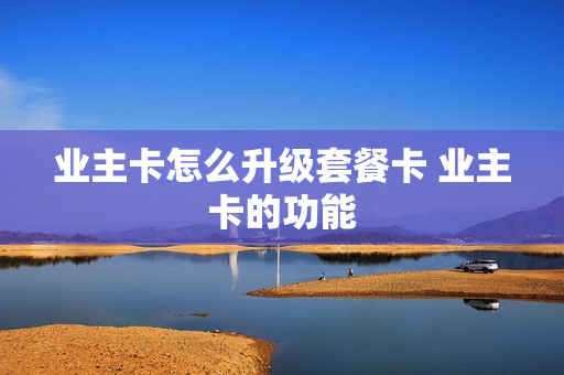 业主卡怎么升级套餐卡 业主卡的功能