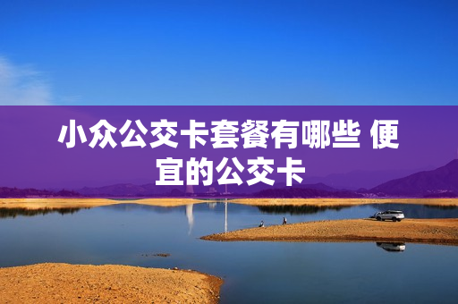 小众公交卡套餐有哪些 便宜的公交卡