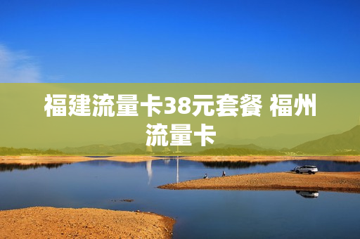 福建流量卡38元套餐 福州流量卡