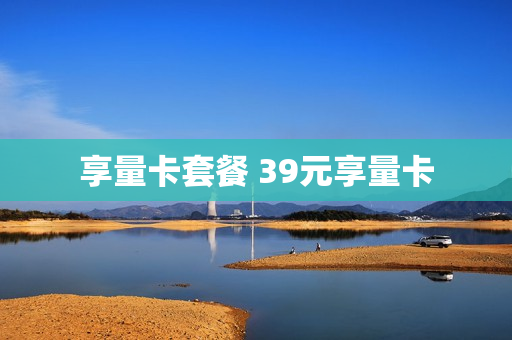 享量卡套餐 39元享量卡