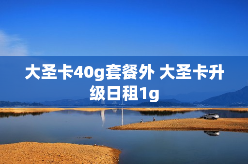 大圣卡40g套餐外 大圣卡升级日租1g