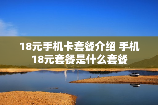 18元手机卡套餐介绍 手机18元套餐是什么套餐