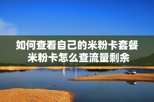 如何查看自己的米粉卡套餐 米粉卡怎么查流量剩余