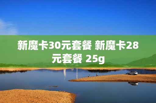 新魔卡30元套餐 新魔卡28元套餐 25g
