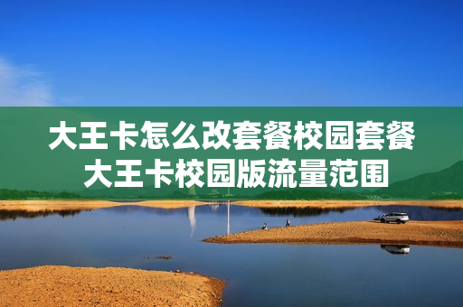 大王卡怎么改套餐校园套餐 大王卡校园版流量范围