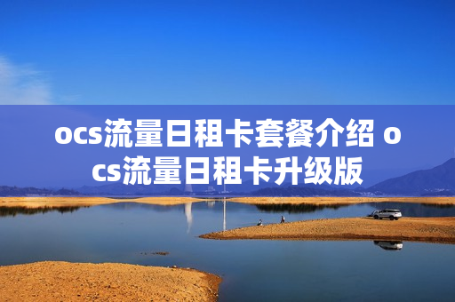 ocs流量日租卡套餐介绍 ocs流量日租卡升级版