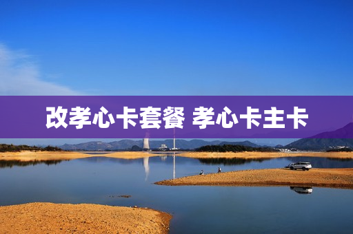 改孝心卡套餐 孝心卡主卡