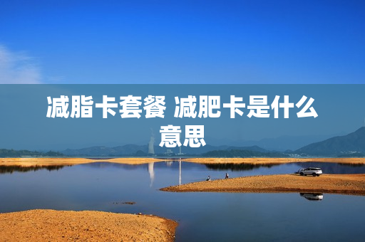 减脂卡套餐 减肥卡是什么意思