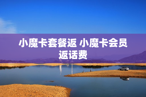 小魔卡套餐返 小魔卡会员返话费