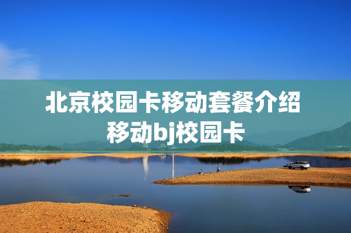 北京校园卡移动套餐介绍 移动bj校园卡