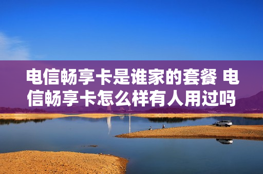 电信畅享卡是谁家的套餐 电信畅享卡怎么样有人用过吗