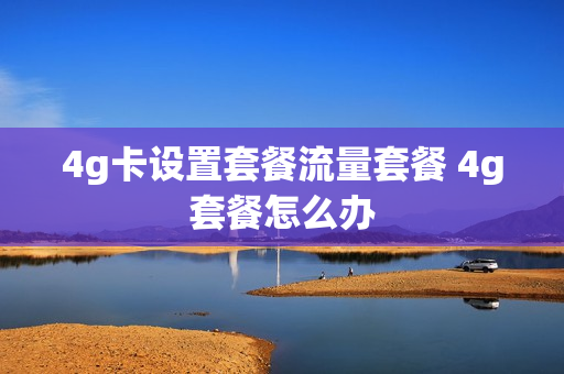 4g卡设置套餐流量套餐 4g套餐怎么办
