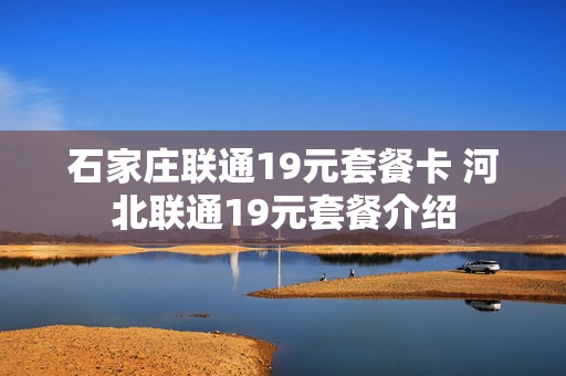 石家庄联通19元套餐卡 河北联通19元套餐介绍