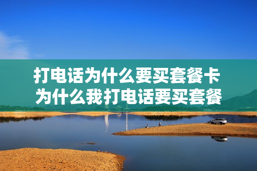 打电话为什么要买套餐卡 为什么我打电话要买套餐