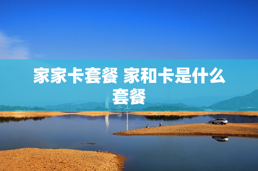 家家卡套餐 家和卡是什么套餐