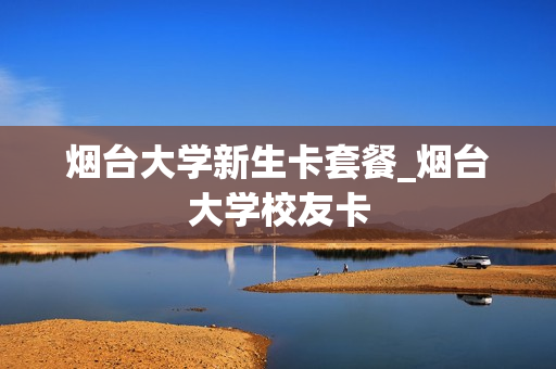 烟台大学新生卡套餐_烟台大学校友卡