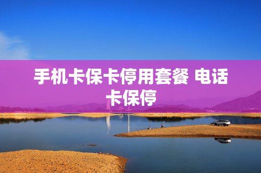 手机卡保卡停用套餐 电话卡保停