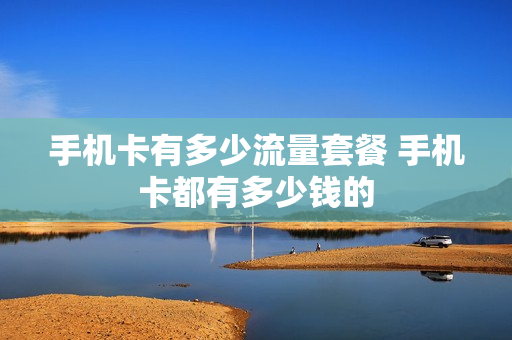 手机卡有多少流量套餐 手机卡都有多少钱的