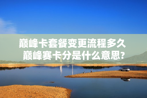 巅峰卡套餐变更流程多久 巅峰赛卡分是什么意思?