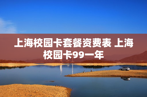 上海校园卡套餐资费表 上海校园卡99一年