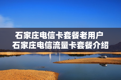 石家庄电信卡套餐老用户 石家庄电信流量卡套餐介绍
